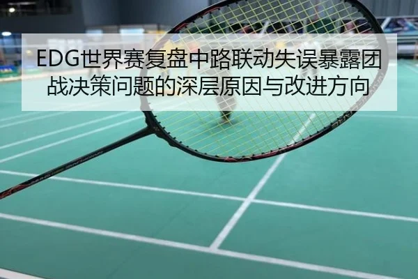 EDG世界赛复盘中路联动失误暴露团战决策问题的深层原因与改进方向