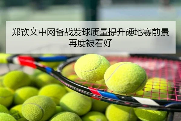 郑钦文中网备战发球质量提升硬地赛前景再度被看好